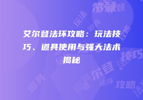 艾尔登法环攻略：玩法技巧、道具使用与强大法术揭秘
