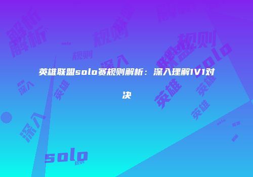 英雄联盟solo赛规则解析：深入理解1V1对决