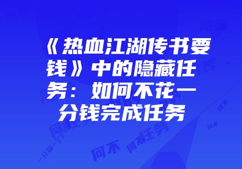 《热血江湖传书要钱》中的隐藏任务：如何不花一分钱完成任务