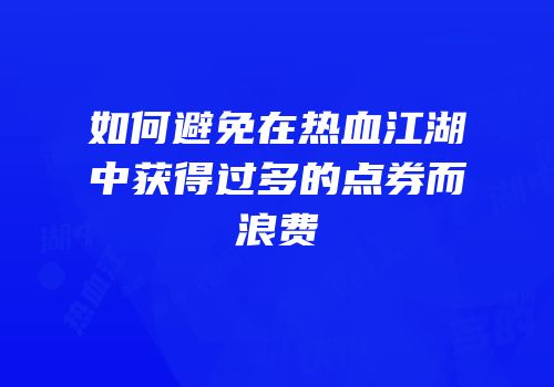 如何避免在热血江湖中获得过多的点券而浪费