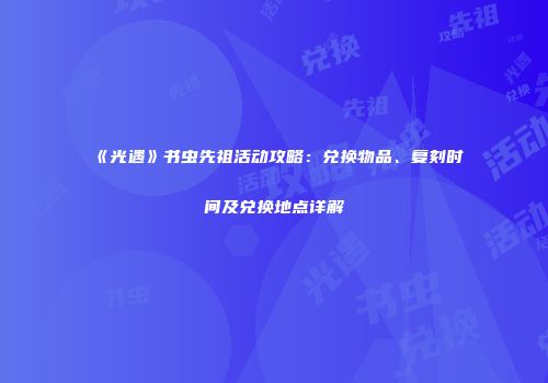 《光遇》书虫先祖活动攻略：兑换物品、复刻时间及兑换地点详解