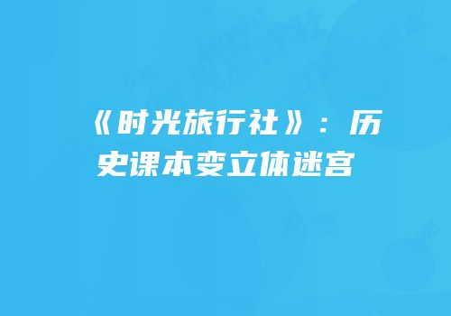 《时光旅行社》：历史课本变立体迷宫