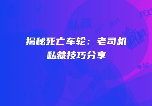 揭秘死亡车轮：老司机私藏技巧分享