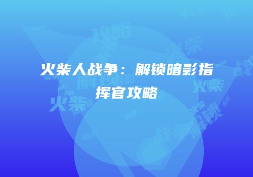 火柴人战争：解锁暗影指挥官攻略