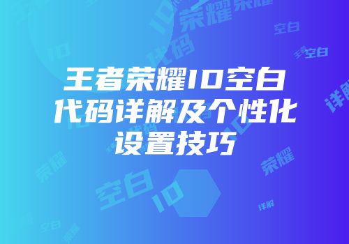 王者荣耀ID空白代码详解及个性化设置技巧