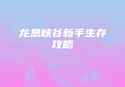 龙息峡谷新手生存攻略