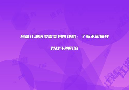 热血江湖狼灵兽变身符攻略：了解不同属性对战斗的影响