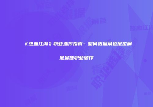 《热血江湖》职业选择指南：如何根据角色定位确定最佳职业顺序