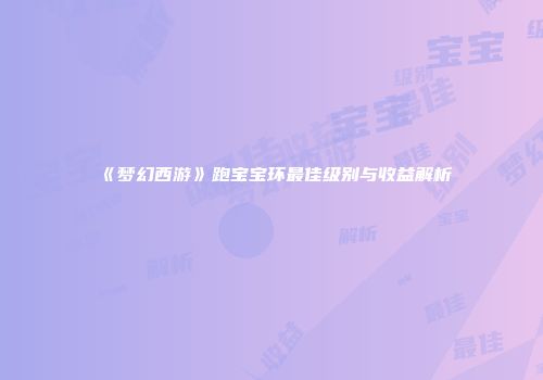 《梦幻西游》跑宝宝环最佳级别与收益解析