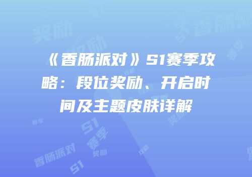 《香肠派对》S1赛季攻略：段位奖励、开启时间及主题皮肤详解