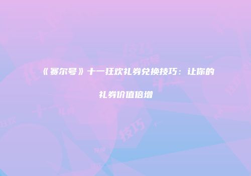 《赛尔号》十一狂欢礼券兑换技巧：让你的礼券价值倍增