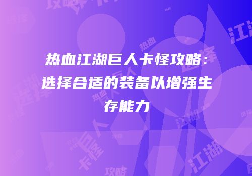 热血江湖巨人卡怪攻略：选择合适的装备以增强生存能力