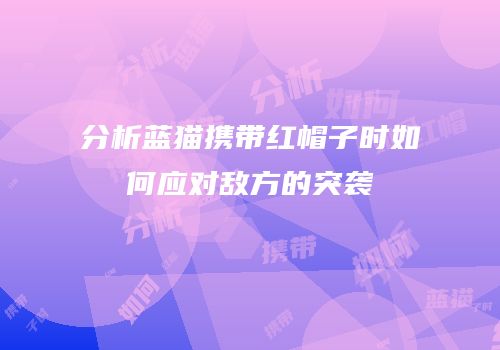 分析蓝猫携带红帽子时如何应对敌方的突袭