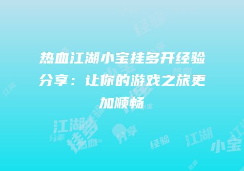 热血江湖小宝挂多开经验分享:让你的游戏之旅更加顺畅