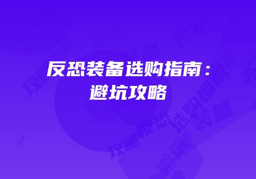 反恐装备选购指南：避坑攻略