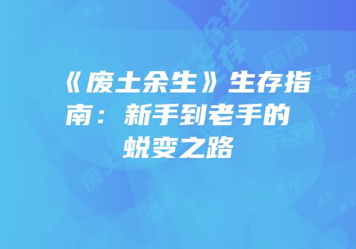《废土余生》生存指南：新手到老手的蜕变之路