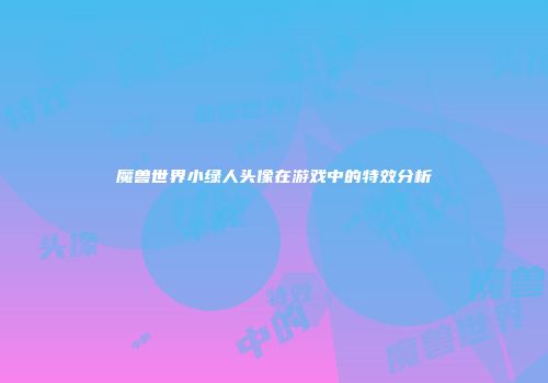 魔兽世界小绿人头像在游戏中的特效分析