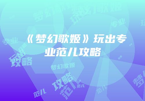 《梦幻歌姬》玩出专业范儿攻略