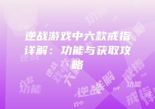 逆战游戏中六款戒指详解：功能与获取攻略