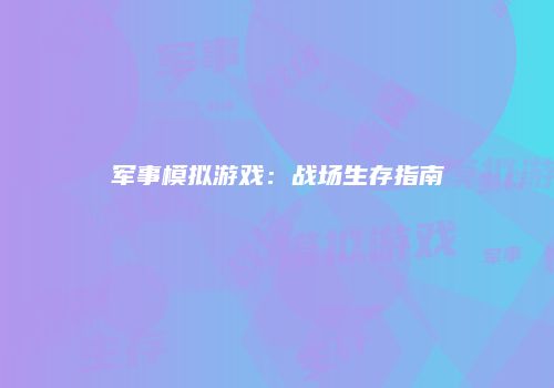 军事模拟游戏：战场生存指南