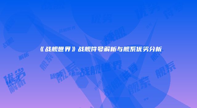 《战舰世界》战舰符号解析与舰系优劣分析