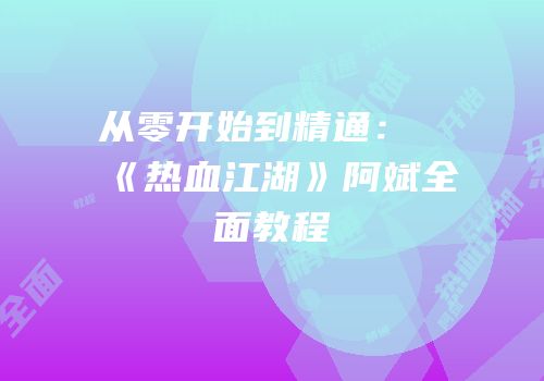 从零开始到精通：《热血江湖》阿斌全面教程