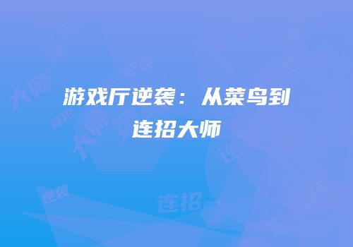 游戏厅逆袭：从菜鸟到连招大师