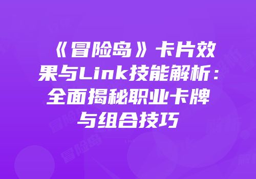 《冒险岛》卡片效果与Link技能解析：全面揭秘职业卡牌与组合技巧
