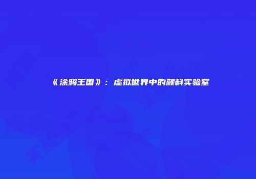 《涂鸦王国》：虚拟世界中的颜料实验室