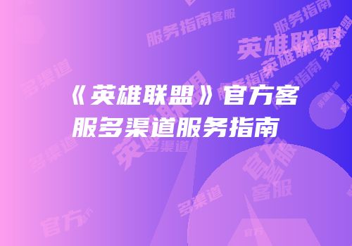 《英雄联盟》官方客服多渠道服务指南