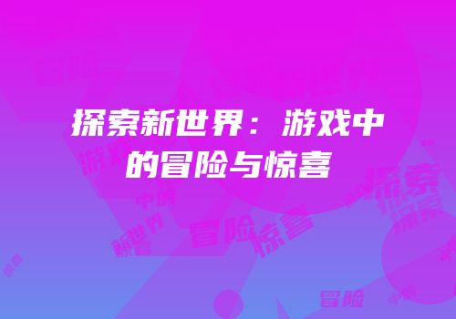 探索新世界：游戏中的冒险与惊喜