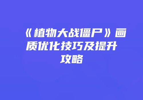 《植物大战僵尸》画质优化技巧及提升攻略