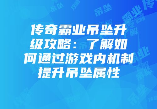 传奇霸业吊坠升级攻略：了解如何通过游戏内机制提升吊坠属性