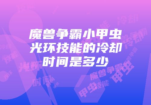 魔兽争霸小甲虫光环技能的冷却时间是多少