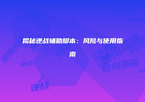 揭秘逆战辅助脚本：风险与使用指南