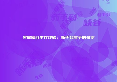 黑雾峡谷生存攻略：新手到高手的蜕变