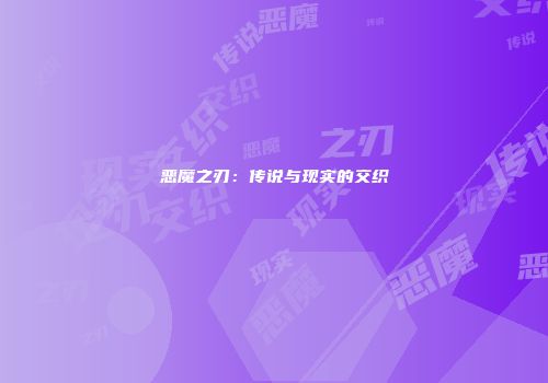 恶魔之刃：传说与现实的交织