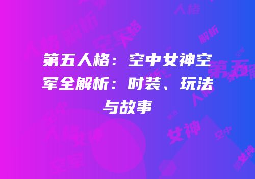 第五人格：空中女神空军全解析：时装、玩法与故事