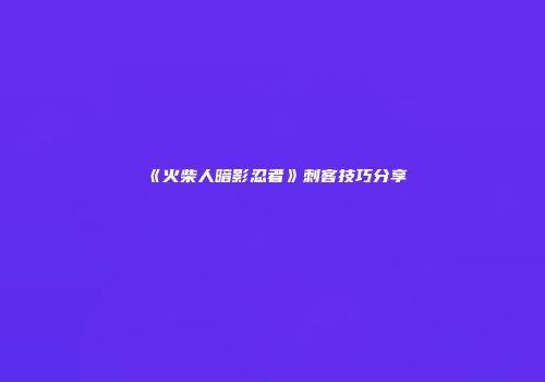 《火柴人暗影忍者》刺客技巧分享