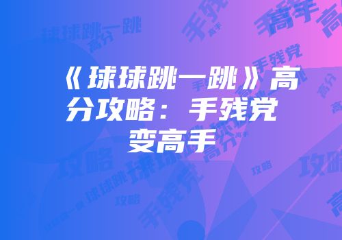 《球球跳一跳》高分攻略：手残党变高手