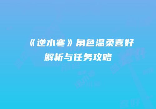 《逆水寒》角色温柔喜好解析与任务攻略