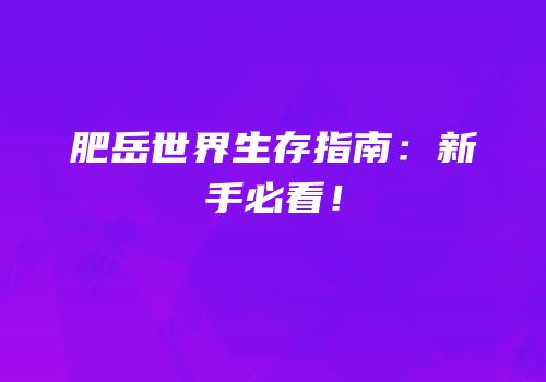 肥岳世界生存指南：新手必看！