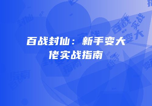 百战封仙：新手变大佬实战指南