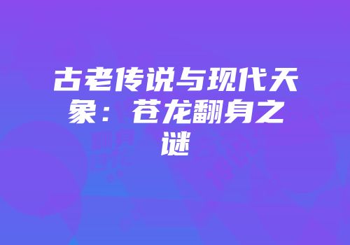 古老传说与现代天象：苍龙翻身之谜