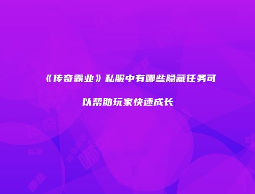 《传奇霸业》私服中有哪些隐藏任务可以帮助玩家快速成长