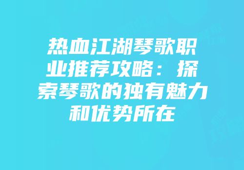 热血江湖琴歌职业推荐攻略:探索琴歌的独有魅力和优势所在