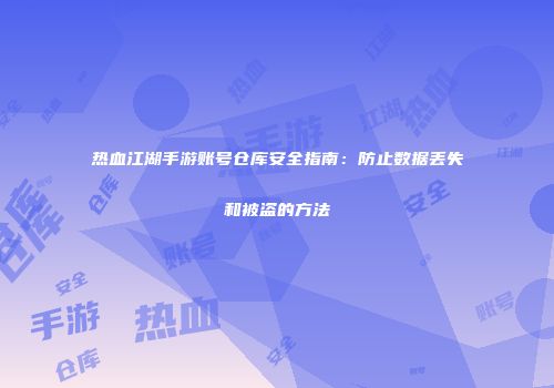 热血江湖手游账号仓库安全指南:防止数据丢失和被盗的方法