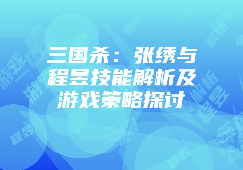 三国杀：张绣与程昱技能解析及游戏策略探讨