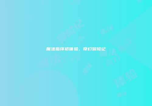 魔法指环初体验，奇幻冒险记