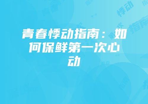 青春悸动指南：如何保鲜第一次心动